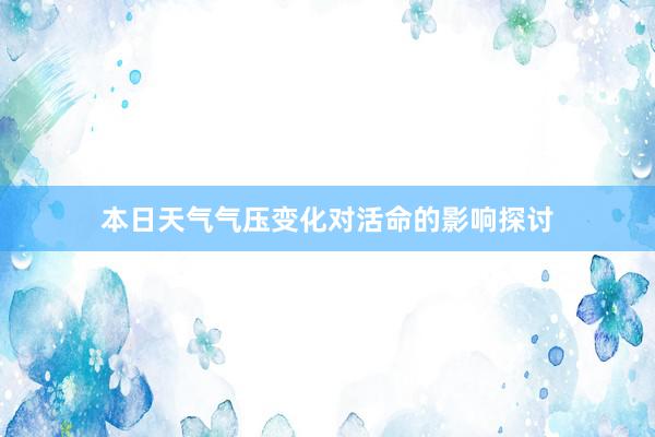 本日天气气压变化对活命的影响探讨